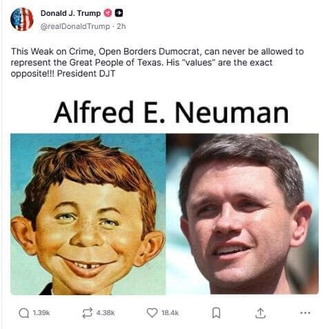 פוסט של טראמפ שבו לעג לטלריקו והשווה אותו לדמות המצוירת אלפרד א' ניומן: "הוא המועמד הכי גרוע בטקסס אי פעם" פוסט של טראמפ ברשת שלו truth social שבו לעג למועמד הדמוקרטי במרוץ לסנאט ב טקסס ג'יימס טלריקו והשווה אותו לדמות המצוירת אלפרד א' ניומן