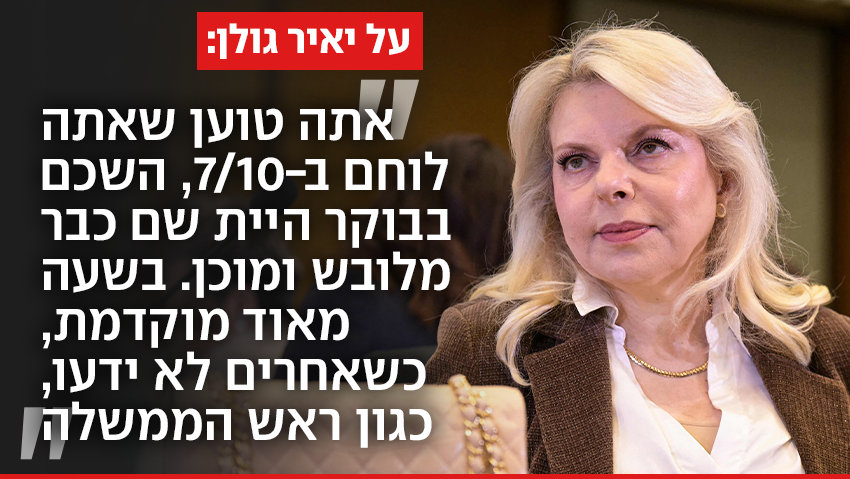 הקונספירציה של שרה נתניהו: "יאיר גולן היה לבוש ומוכן ב-7/10, מוקדם. כשרה"מ לא ידע"