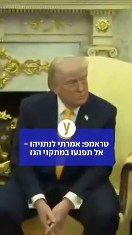 טראמפ: אמרתי לנתניהו אל תפגעו במתקני הגז
