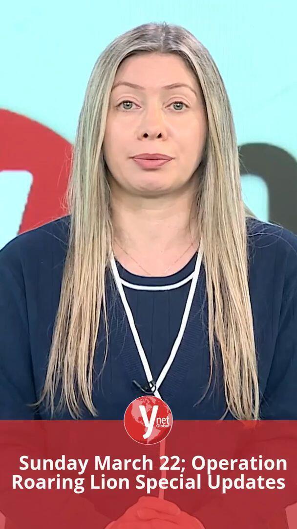    Sunday March 22; Operation Roaring Lion Special Updates מבזק גלובל עדכונים מלחמה איראן22.03.26  