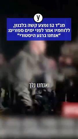 מג"ד 52 נפצע קשה בלבנון, ללוחמיו אמר לפני ימים ספורים: "אנחנו ברגע היסטורי"
