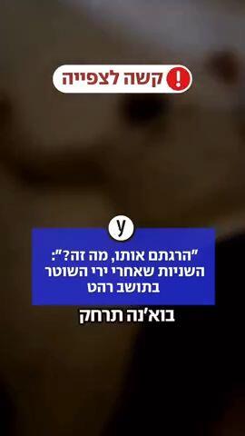 ״הרגתם אותו, מה זה?״: השניות שאחרי ירי השוטר בתושב רהט