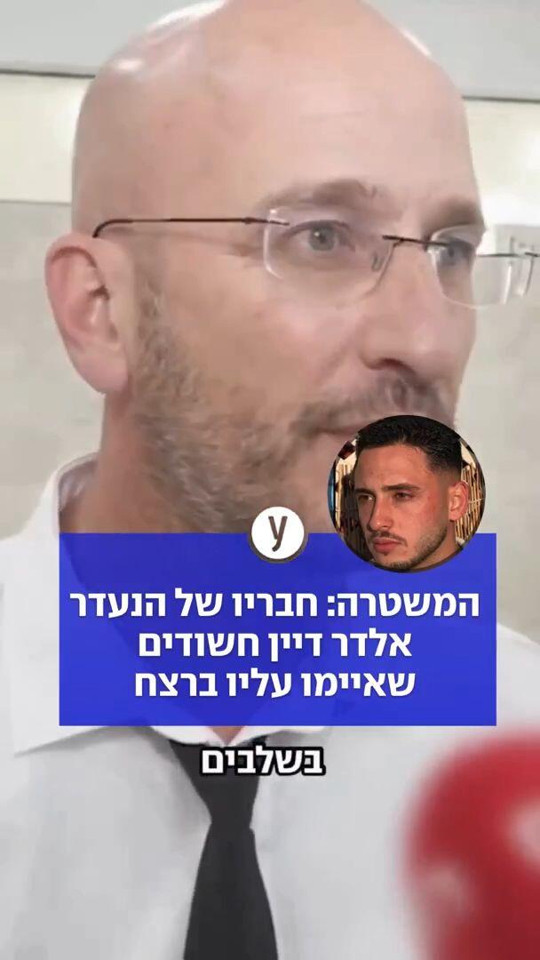 המשטרה: חבריו של הנעדר אלדר דיין חשודים שאיימו עליו ברצח