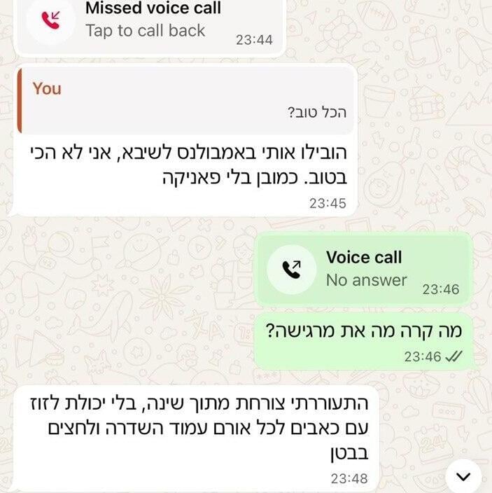 בתמונה: שיחת הוואטסאפ של רעות ז"ל עם אחיה כשהובהלה למיון בשיבא (צילום מסך: באדיבות המשפחה) רעות כהן שנפטרה בהיריון עם תאומות הובהלה לבית החולים שבוע לפני מותה.בתמונה: שיחת הווטסאפ עם אחיה